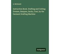 Instruction Book. Drafting and Cutting Dresses, Basques, Sacks, Coat, by the Garment Drafting Machine