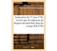 Instruction du 17 juin 1756, sur le service que les régimens de dragons devront faire dans les camps Secretariat D'etat A La Guerre (Auteur)