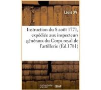 Instruction du 8 août 1771, expédiée aux inspecteurs généraux du Corps royal de l'artillerie Louis XV (Auteur)