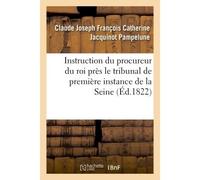 Instruction du procureur du roi près le tribunal de première instance du departement de La Seine à messieurs les officiers de police judiciaire, ses auxiliaires rédigée de l'avis 1822 - Jacquinot Pamp