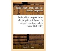 Instruction du procureur du roi près le tribunal de première instance du departement de La Seine à messieurs les officiers de police judiciaire, ses auxiliaires rédigée de l'avis 1817 - Jacquinot Pamp