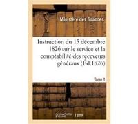 Instruction générale du 15 décembre 1826 sur le service et la comptabilité des receveurs généraux Ministere Des Finances (Auteur)