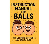 Instruction Manual for Balls: The ultimate gag gift notebook for ballsy legends
