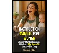 Instruction Manual For Women: Mapping Their Contradictions, Paradoxes, Why Women Lie and Lie About Lying