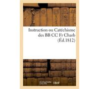 Instruction ou Catéchisme des BB CC Fr Charb. : contenant la manière d'initier et de donner Les différens grades dans cet ordre, avec des discours propres à ces cérémonies - Collectif - Hachette Bnf -