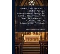 Instruction Pastorale De Son Altesse Monseigneur L'ã(C)Vãaque De Gand, ... Relativement Au Projet De La Nouvelle Constitution Du Royaume Des Pays-Bas...