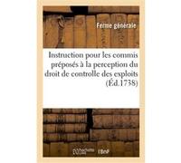Instruction pour les commis préposés à la perception du droit de controlle des exploits Ferme Generale (Auteur)