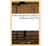 Instruction Pour Les Confreres Du Rosaire, Avec La Maniere De Se Bien Préparer À La Confession: Et À La Communion