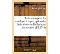 Instruction pour les employés à la perception des droits de controlle des actes des notaires Ferme Generale (Auteur)
