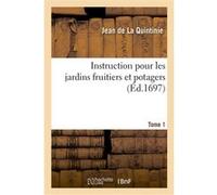 Instruction pour les jardins fruitiers et potagers. Tome 1 Jean La Quintinie (Auteur)