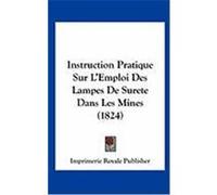 Instruction Pratique Sur L'Emploi Des Lampes de Surete Dans Les Mines (1824) Imprimerie Royale Publisher, Royale Publ (Auteur)