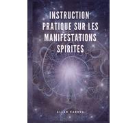 Instruction pratique sur les manifestations spirites: Suivi de "Le Spiritisme à sa plus simple expression"