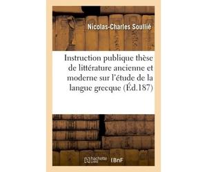 Instruction publique thèse de littérature ancienne et moderne sur l'étude de la langue grecque - Soullie - Hachette Bnf - broché - Livre