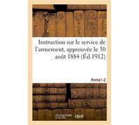 Instruction sur le service de l'armement, approuvée le 30 août 1884. Partie 1-2 Partie 1. Dispositions réglementaires en temps de paix. Partie 2. Dispositions en temps de guerre - H. Charles-Lavauzell