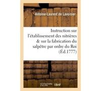 Instruction sur l'établissement des nitrières et sur la fabrication du salpêtre , publiée Par ordre du Roi. Par les régisseurs généraux des Poudres & salpêtres - Antoine-Laurent De Lavoisier - Hachett