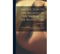 Instruction To The Invalid On The Nature Of The Water Cure: In Connection With The Anatomy And Physiology Of The Organs Of Digestion And Nutrition