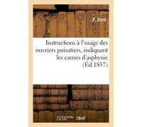 Instructions à l'usage des ouvriers puisatiers indiquant les causes d'asphyxie Moyens de reconnaître leur nature et de les détruire et premiers secours à donner aux asphyxiés - Edouard Dor - Hachette 