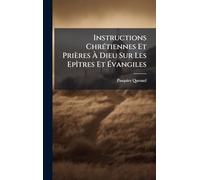 Instructions ChrÃ(c)tiennes Et Prières Ã Dieu Sur Les EpÃ(R)tres Et Ã vangiles