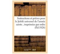 Instructions Et Prières Pour Le Jubilé Universel De L'année Sainte, Imprimées Par Ordre De