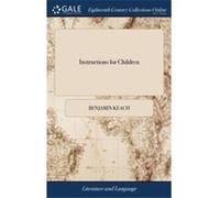Instructions for Children Or the Childs and Youths Delight. Teaching an Easy way to Spell and Read True English. ... Written by B. Keach ... The Thirtieth Benjamin KeachBenjamin Keach (Auteur)