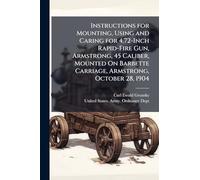 Instructions for Mounting, Using and Caring for 4.72-Inch Rapid-Fire Gun, Armstrong, 45 Caliber, Mounted On Barbette Carriage, Armstrong, October 28, 1904