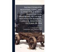 Instructions for Mounting, Using and Caring for 4.72-Inch Rapid-Fire Gun, Armstrong, 45 Caliber, Mounted On Barbette Carriage, Armstrong, October 28, 1904