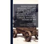 Instructions for Mounting, Using and Caring for 4.72-Inch Rapid-Fire Gun, Armstrong, 45 Caliber, Mounted On Barbette Carriage, Armstrong, October 28, 1904
