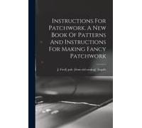 Instructions For Patchwork. A New Book Of Patterns And Instructions For Making Fancy Patchwork
