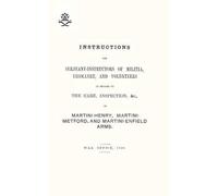 Instructions For Serjeant-Instructors Of Militia, Yeomanry, And Volunteers In Regard To The Care, Inspection &c Of Martini-Henry, Martini-Metford, And Martini-Enfield Arms 1896
