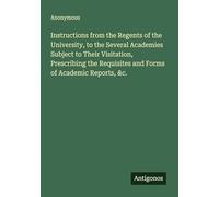 Instructions from the Regents of the University, to the Several Academies Subject to Their Visitation, Prescribing the Requisites and Forms of Academic Reports, &c.