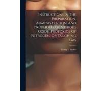 Instructions In The Preparation, Administration, And Properties Of Nitrous Oxide, Protoxide Of Nitrogen, Or Laughing Gas