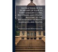 Instructions of the Secretary of State to Town and City Clerks, Registrars, and Others, Relating to the Registration of Births, Marriages, and Deaths