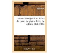 Instructions Pour Les Semis De Fleurs De Pleine Terre Avec Indication De Leur Dimension, Couleur, Époque De Floraison, Culture, Etc - Suivies De Classements Divers Suivant Leur Emploi De...