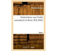 Instructions sur l'ordre surnaturel et divin ou Déification de l'homme par la grâce. Tome 1 - Nicolas Gridel - Hachette Bnf - broché - Livre
