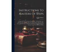 Instructions To Masters Of Ships: A Digest Of The Provisions, Penalties &c. Of The Pilots' Act, Passed In The 48th Geo. Iii. Cap 104, Together With Th