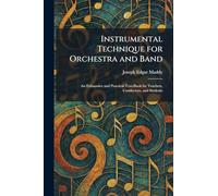 Instrumental Technique for Orchestra and Band: An Exhaustive and Practical Text-Book for Teachers, Conductors, and Students