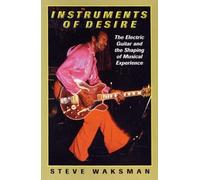 Instruments of Desire: The Electric Guitar and the Shaping of Musical Experience