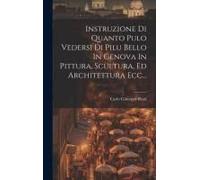Instruzione Di Quanto Pulo Vedersi Di Pilu Bello In Genova In Pittura, Scultura, Ed Architettura Ecc...