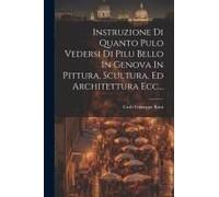 Instruzione Di Quanto Pulo Vedersi Di Pilu Bello In Genova In Pittura, Scultura, Ed Architettura Ecc...