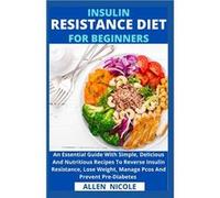 Insulin Resistance Diet For Beginners An Essential Guide With Simple Delicious And Nutritious Recipes To Reverse Insulin Resistance Lose Weight Manage Pco Allen NicoleAllen Nicole (Auteur)
