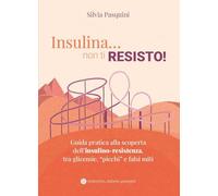 Insulina... non ti resisto! Guida pratica alla scoperta dell'insulino-resistenza, tra glicemie, «picchi» e falsi miti