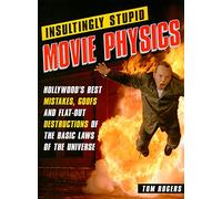 Insultingly Stupid Movie Physics: Hollywood's Best Mistakes, Goofs and Flat-out Destructions of the Basic Laws of the Universe