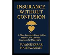 INSURANCE WITHOUT CONFUSION: A Plain-Language Guide to Life, Medical, and General Insurance for Malaysians