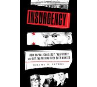 Insurgency: How Republicans Lost Their Party and Got Everything They Ever Wanted