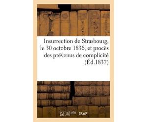Insurrection De Strasbourg, Le 30 Octobre 1836, Et Procès Des Prévenus De Complicité: Avec Le Prince Napoléon-Louis, Devant La Cour D'assises Du Bas-R