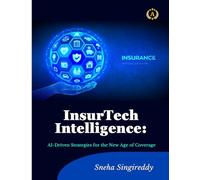 InsurTech Intelligence: AI-Driven Strategies for the New Age of Coverage: INSURTECH INTELLIGENCE
