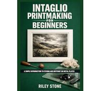 INTAGLIO PRINTMAKING FOR BEGINNERS: A Simple Introduction to Etching and Drypoint on Metal Plates