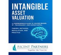 Intangible Asset Valuation: A Comprehensive Guide to Valuing Brands, IP, Technology, and Human Capital: Theory, Methods, Regulation, and Practice