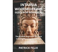 INTARSIA WOODWORKING GUIDE FOR BEGINNERS: The Modern Beginner's Guide to Creating Stunning Wood Inlays