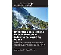 Integración de la cadena de suministro en la industria del cacao en Ghana: Cómo lograr una ventaja competitiva mediante la integración de la cadena de ... cacao: un estudio de caso de Olam Ghana Ltd.